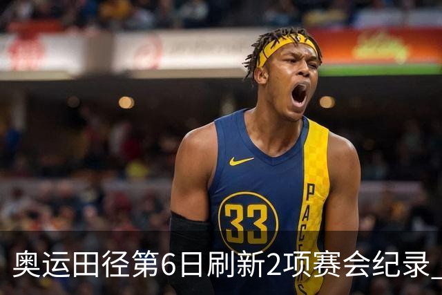 奥运田径第6日刷新2项赛会纪录 尘封16年纪录告破