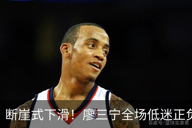 断崖式下滑！廖三宁全场低迷正负值垫底 中国男篮无缘亚运决赛