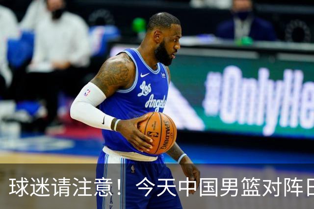 球迷请注意！今天中国男篮对阵日本的半决赛转播频道有变化