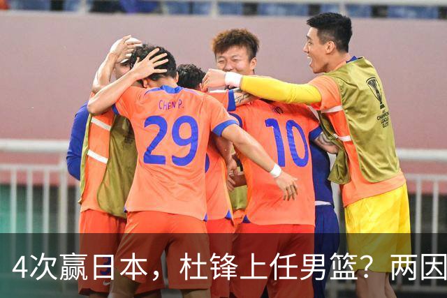4次赢日本，杜锋上任男篮？两因素成关键，主动请缨，曾大胜日本33分